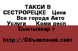 ТАКСИ В СЕСТРОРЕЦКЕ › Цена ­ 120 - Все города Авто » Услуги   . Коми респ.,Сыктывкар г.